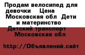 Продам велосипед для девочки. › Цена ­ 2 500 - Московская обл. Дети и материнство » Детский транспорт   . Московская обл.